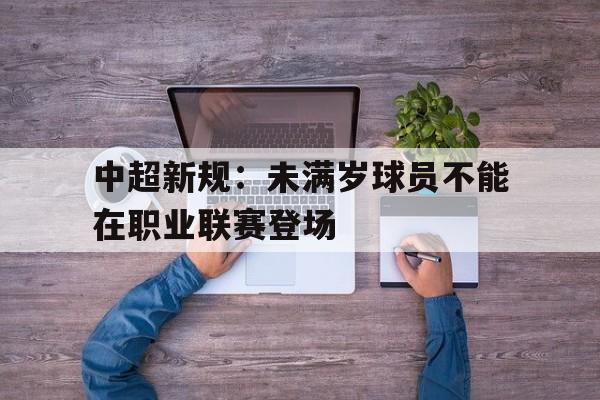 中超新规：未满岁球员不能在职业联赛登场